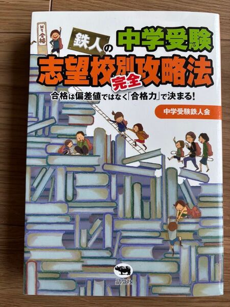 中学受験鉄人の志望校別完全攻略法 合格は偏差値ではなく「合格力」で決まる! 中学受験鉄人会/著