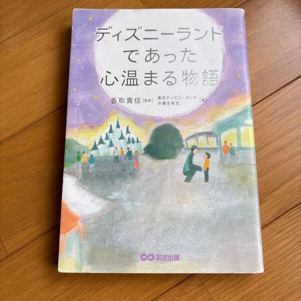 ディズニーランドであった心温まる物語 香取貴信/監修 東京ディズニーランド卒業生有志/著
