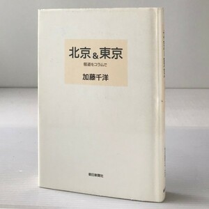 北京&東京 : 報道をコラムで 　加藤千洋 著 朝日新聞