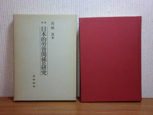 200423x03★ky 希少本 増補版 日本的労資関係の研究 企業別組合の構造と機能を中心として 高橋洸著 1970年 労務管理の構造 経営組織