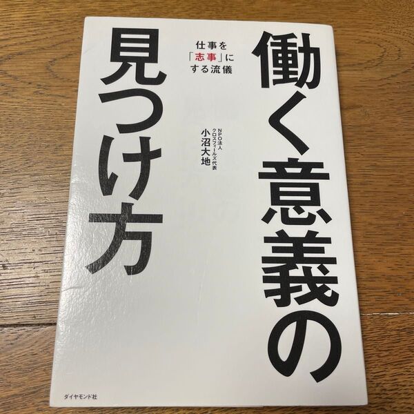 働く意義の見つけ方 仕事を「志事」にする流儀 小沼大地/著