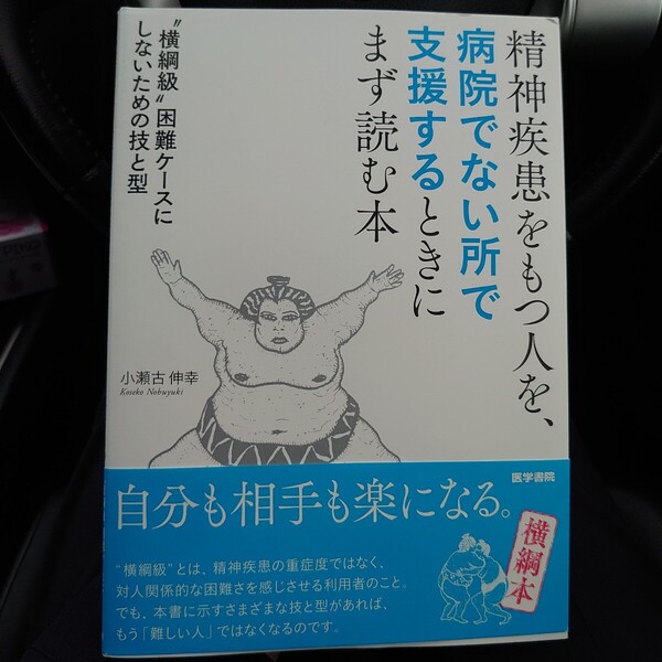 精神疾患をもつ人を、病院でない所で支援するときにまず読む本 “横綱級”困難ケースにしないための技と型 小瀬古伸幸/著