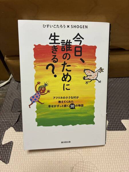 今日、誰のために生きる? アフリカの小さな村が教えてくれた幸せがずっと続く30の物語 ひすいこたろう/著 SHOGEN/著