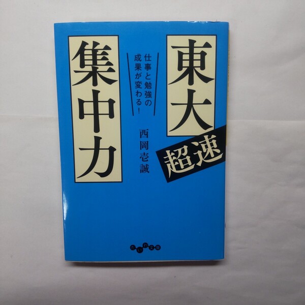 東大超速集中力 仕事と勉強の成果が変わる! (だいわ文庫 448-1G) 西岡壱誠/著
