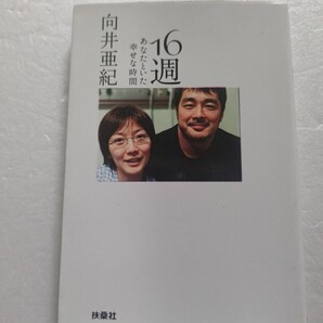 16週あなたといた幸せな時間 向井亜紀 妊娠と同時に告げられた子宮ガン。全摘出手術で我が子も失った 高田延彦と闘った日々を綴る命の記