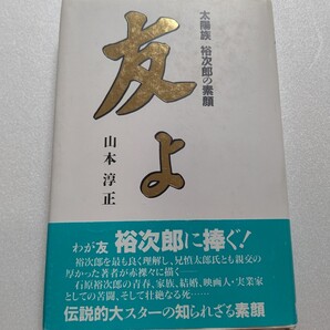 ■ 友よ 山本淳正 石原裕次郎の青春 家族 結婚 映画人 実業家としての苦闘 壮絶なる死 伝説的大スターの知られざる素顔。数々の裏話を綴る