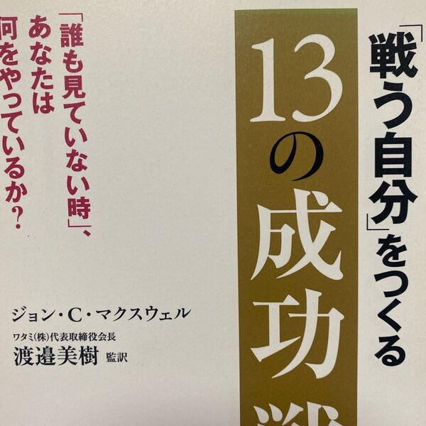 「戦う自分」をつくる13の成功戦略 「誰も見ていない時」、あなたは何をやっているか? ジョン・C.マクスウェル/著 渡邉美樹/監訳