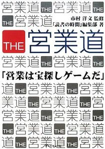 THE営業道 「営業は宝探しゲームだ」/市村洋文【監修】,「読書の時間」編集部【著】
