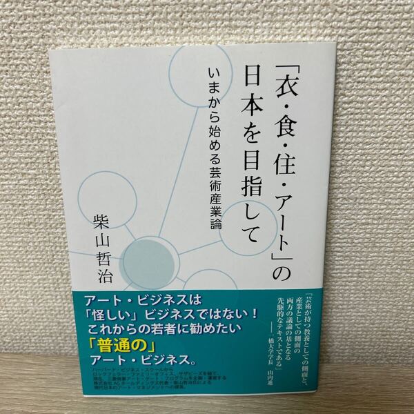 【帯つき】 「衣・食・住・アート」の日本を目指して いまから始める芸術産業論 柴山哲治/著