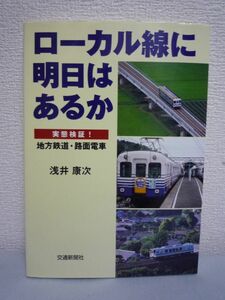 ローカル線に明日はあるか 実態検証!地方鉄道・路面電車 ★ 浅井康次 ◆ 鉄道経営の学術書としてローカル線のあり方を広く社会に問う 廃止