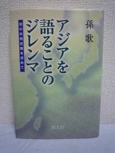 アジアを語ることのジレンマ ★ 孫歌 ◆ 日中間の歴史問題の磁場に身を置き、アジアという共通の思考空間が開けていく、葛藤と省察の記録