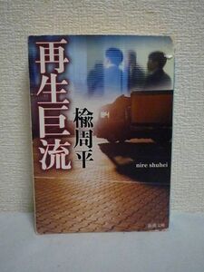 再生巨流 文庫 ★ 楡周平 ◆ 画期的な物流システムの実現に自らの再生を賭ける ビジネスの現場を抉り経済小説に新次元を拓いた傑作