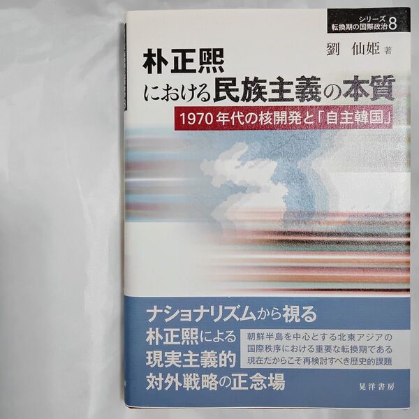 朴正煕における民族主義の本質 1970年代の核開発と「自主韓国」 シリーズ転換期の国際政治8 劉仙姫 ゆう そんひ 晃洋書房