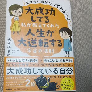 大成功してる私が教えてくれた人生が大逆転する宇宙の法則 なりたい自分に“代わる”だけ 大木ゆきの/著