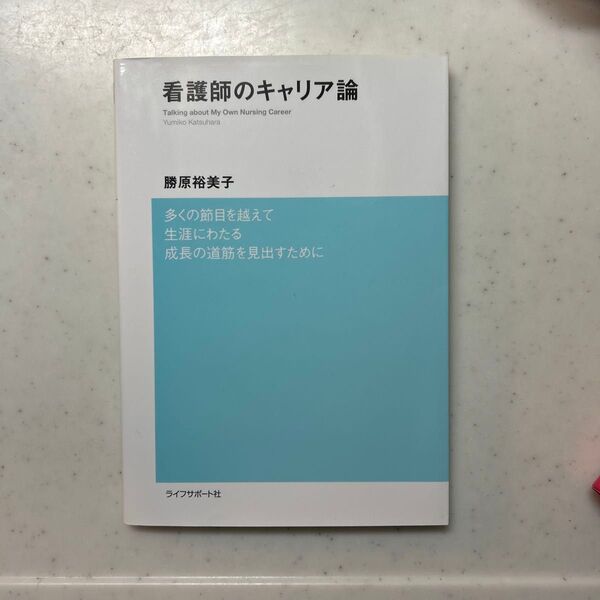 看護師のキャリア論 多くの節目を越えて生涯にわたる成長の道筋を見出すために 勝原裕美子/著