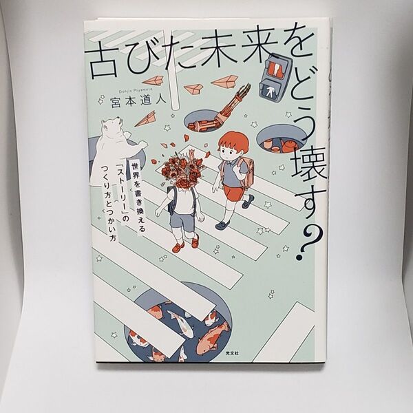 古びた未来をどう壊す? 世界を書き換える「ストーリー」のつくり方とつかい方 宮本道人/著