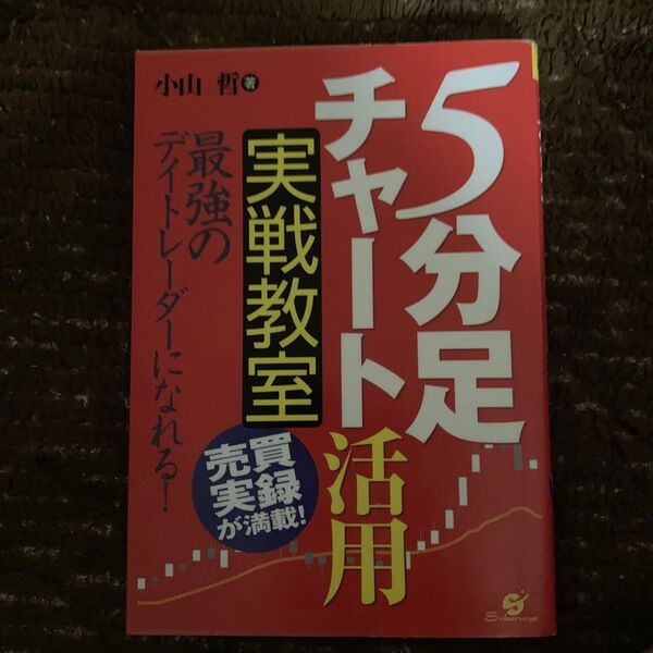5分足チャート活用実戦教室 売買実録が満載! 最強のデイトレーダーになれる! 小山哲/著
