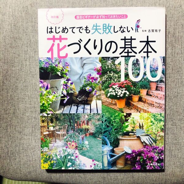 はじめてでも失敗しない花づくりの基本100 園芸ビギナーが必ず知っておきたいこと (改訂版) 古賀有子/監修 主婦の友社/編