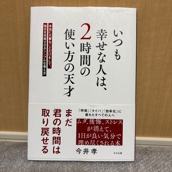 いつも幸せな人は、2時間の使い方の天才 本当に大事なことだけをして、毎日を充実させるシンプルな考え方 今井孝/著