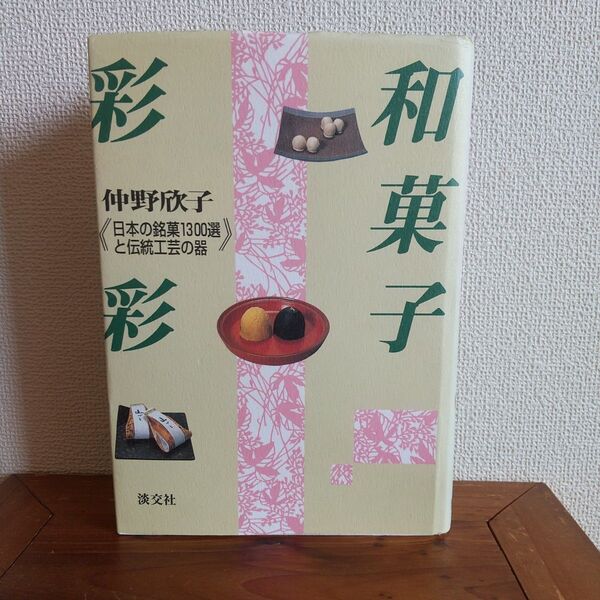 「和菓子彩彩 : 日本の銘菓1300選と伝統工芸の器」
