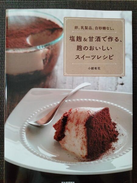 塩麹&甘酒で作る、麹のおいしいスイーツレシピ 卵、乳製品、白砂糖なし。 (新装版) 小紺有花/著
