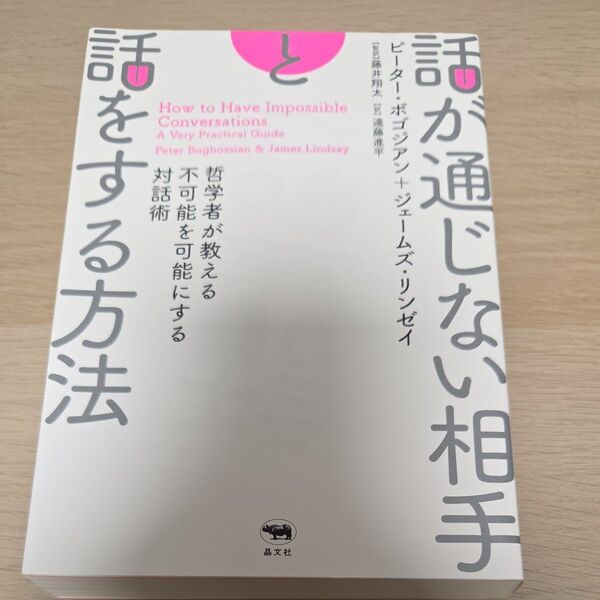 話が通じない相手と話をする方法 哲学者が教える不可能を可能にする対話術 ピーター・ボゴジアン/著 ジェームズ・リンゼイ/著 藤井
