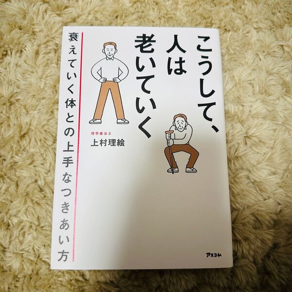 こうして、人は老いていく 衰えていく体との上手なつきあい方