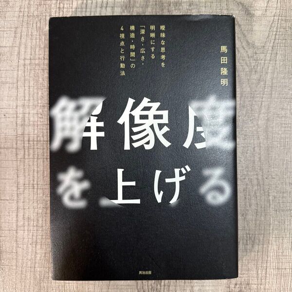 解像度を上げる 曖昧な思考を明晰にする「深さ・広さ・構造・時間」の4視点と行動法 馬田隆明/著