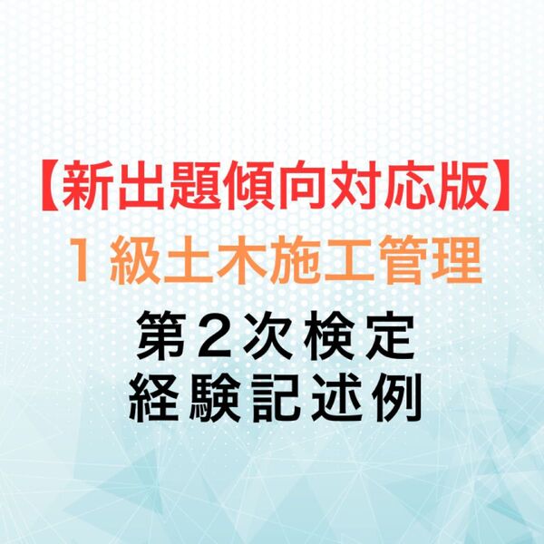 【新出題傾向対応版】1級土木施工管理技士 第2次検定 実地試験 経験記述例