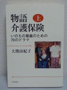 物語 介護保険 上 いのちの尊厳のための70のドラマ ★ 大熊由紀子 ◆介護・介助の問題の諸相 日本の福祉が直面する現実 日本人の生のあり方