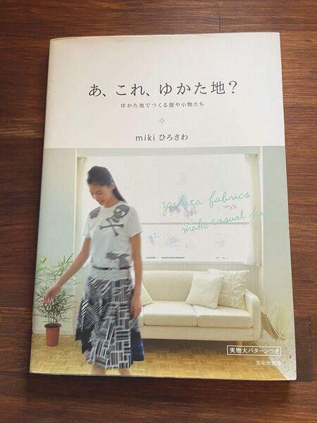 あ、これ、ゆかた地? ゆかた地でつくる服や小物たち mikiひろさわ/著