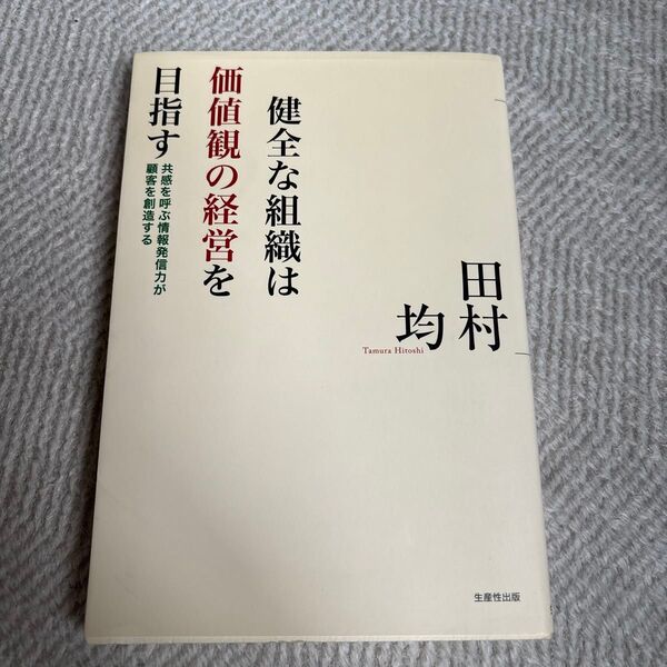 健全な組織は価値観の経営を目指す 共感を呼ぶ情報発信力が顧客を創造する 田村均/著