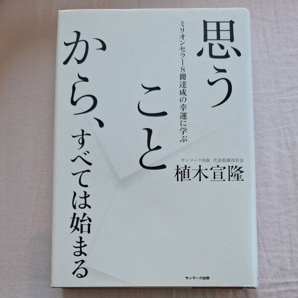 思うことから、すべては始まる ミリオンセラー8冊達成の幸運に学ぶ 植木宣隆 著 サンマ-ク出版代表取締役社長