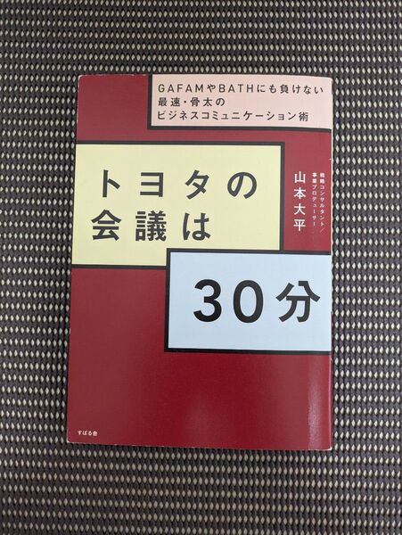 トヨタの会議は30分 GAFAMやBATHにも負けない最速・骨太のビジネスコミュニケーション術 山本大平/著