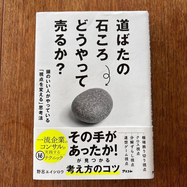 道ばたの石ころどうやって売るか? 頭のいい人がやっている「視点を変える」思考法 野呂エイシロウ/著