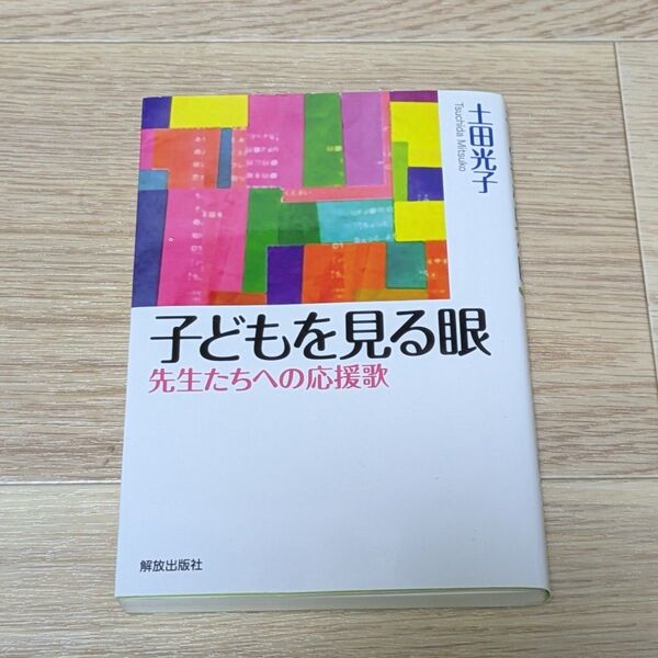 子どもを見る眼 先生たちへの応援歌 土田光子/著