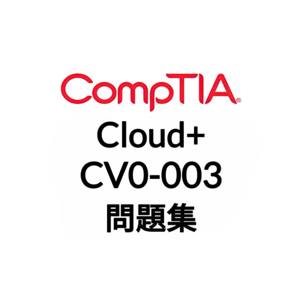 【5月最新】CompTIA Cloud+ CV0-003 問題集 (最終更新日:2025/05/10)