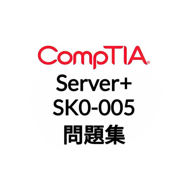 【5月最新】CompTIA Server+ SK0-005 問題集 (最終更新日:2025/05/27)