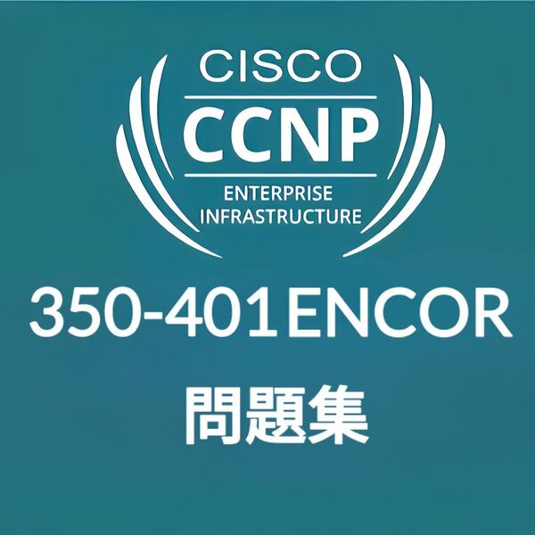 【5月最新】 Cisco CCNP ENCOR 350-401 問題集 (最終更新日:2025/05/10)
