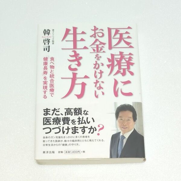 医療にお金をかけない生き方 食べ物と統合医療で「健康長寿」を実現する 韓啓司/著