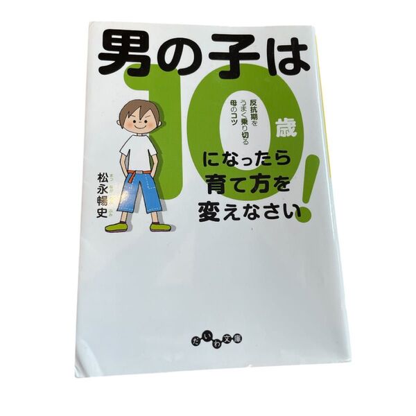 男の子は10歳になったら育て方を変えなさい! 反抗期をうまく乗り切る母のコツ (だいわ文庫 395-1D) 松永暢史/著 中古