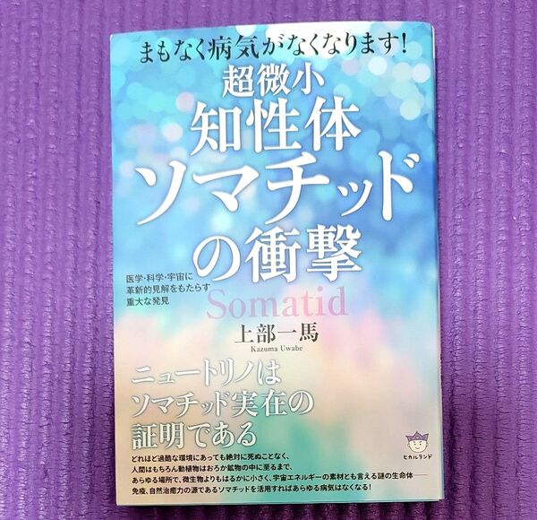 超微小知性体ソマチッドの衝撃 まもなく病気がなくなります! 医学・科学・宇宙に革新的見解をもたらす重大な発見 上部一馬/著