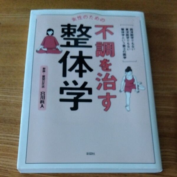 女性のための不調を治す整体学 西洋医学でもない東洋医学でもない整体学という第3の医学 宮川眞人/著