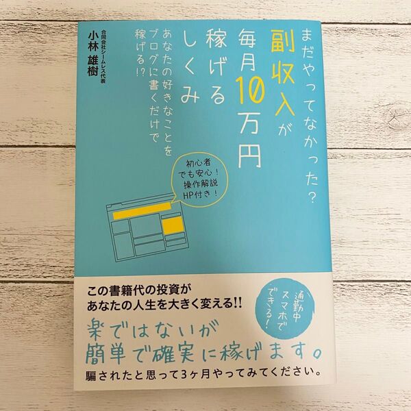 まだやってなかった?副収入が毎月10万円稼げるしくみ あなたの好きなことをブログに書くだけで稼げる!? 小林雄樹/著