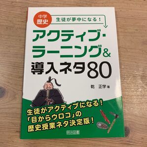中学歴史生徒が夢中になる!アクティブ・ラーニング&導入ネタ80 乾正学/著