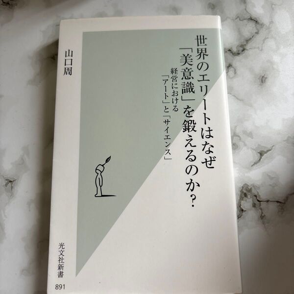 世界のエリートはなぜ「美意識」を鍛えるのか? 経営における「アート」と「サイエンス」 (光文社新書 891) 山口周/著