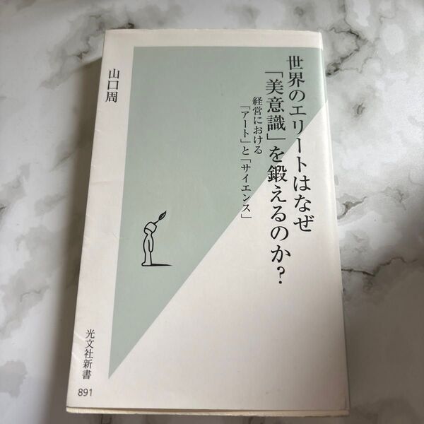 世界のエリートはなぜ「美意識」を鍛えるのか? 経営における「アート」と「サイエンス」 (光文社新書 891) 山口周/著
