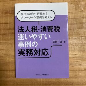 法人税・消費税迷いやすい事例の実務対応 税法の趣旨・経緯からグレーゾーン取引を考える 坂野上満/著