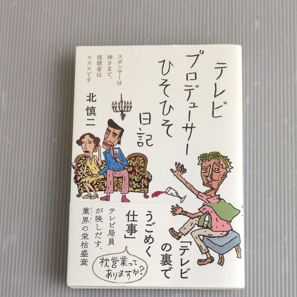 テレビプロデューサーひそひそ日記 スポンサーは神さまで、視聴者は×××です 北慎二/著