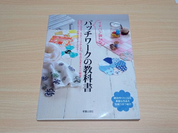 イチバン親切なパッチワークの教科書 布のつなぎ方、キルティングのしかた、仕上げ方まですべて解説。 人気パターンの作り方もよくわかる